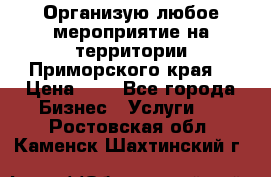 Организую любое мероприятие на территории Приморского края. › Цена ­ 1 - Все города Бизнес » Услуги   . Ростовская обл.,Каменск-Шахтинский г.